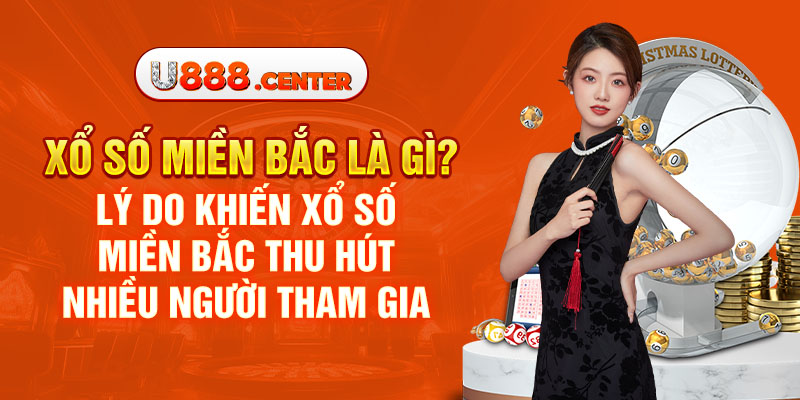 Xổ số miền Bắc là gì? Lý do khiến xổ số miền Bắc thu hút nhiều người tham gia