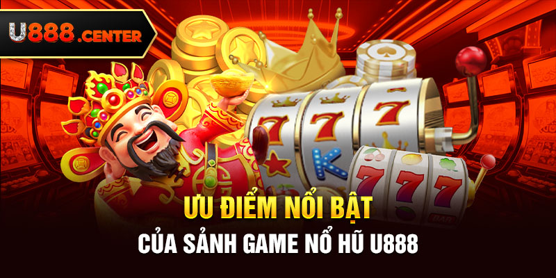 Ưu điểm nổi bật của sảnh game nổ hũ U888