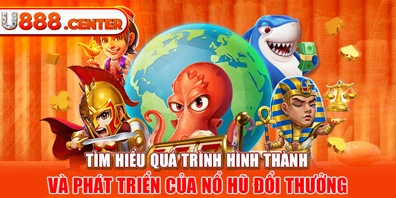 Tìm hiểu quá trình hình thành và phát triển của nổ hũ đổi thưởng