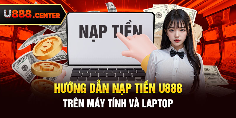 Hướng dẫn nạp tiền U888 trên máy tính và laptop