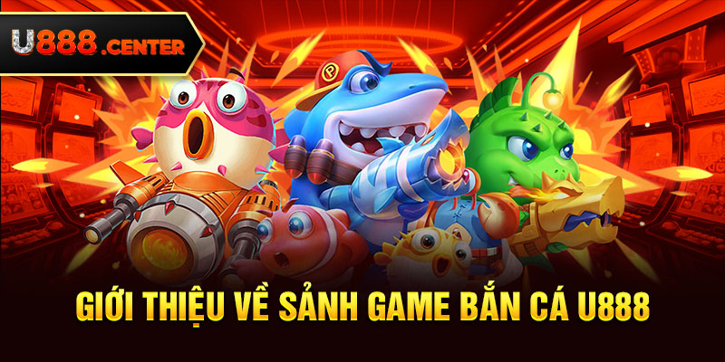 Giới thiệu về sảnh game bắn cá U888