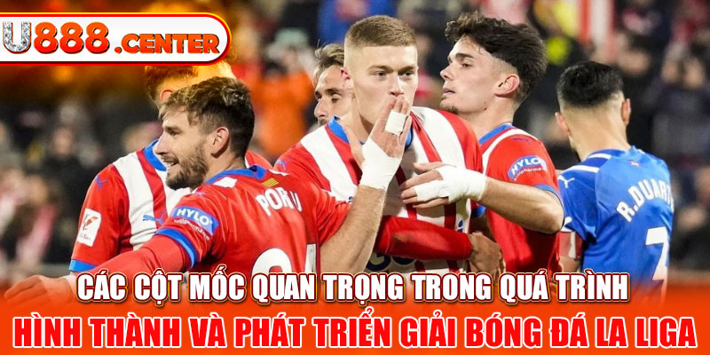 Các cột mốc quan trọng trong quá trình hình thành và phát triển giải bóng đá La Liga