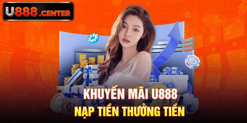 Khuyến mãi U888 - Nạp Tiền Thưởng Tiền 