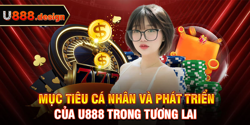 Mục tiêu cá nhân và phát triển của U888 trong tương lai