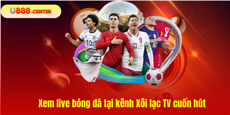 Xem live bóng đá tại kênh Xôi lạc TV cuốn hút