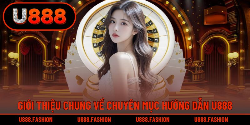 Khám phá chuyên mục hướng dẫn U888 và những thông tin hữu ích