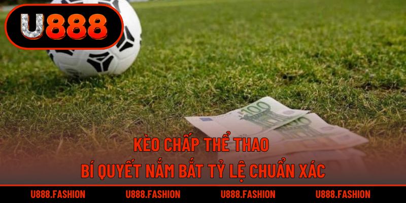 Kèo Chấp Thể Thao - Bí Quyết Nắm Bắt Tỷ Lệ Chuẩn Xác