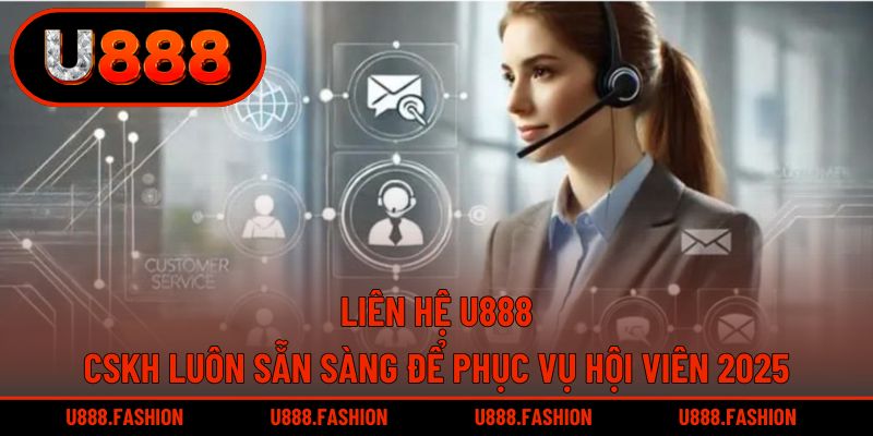Liên hệ U888 - CSKH Luôn Sẵn Sàng Để Phục Vụ Hội Viên 2025