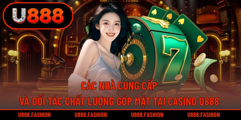 Những thương hiệu danh tiếng đã đồng hành cùng casino U888