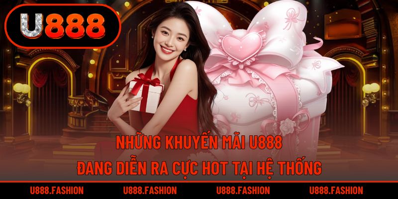 Hệ thống U888 đang triển khai những ưu đãi nóng hổi cho thành viên