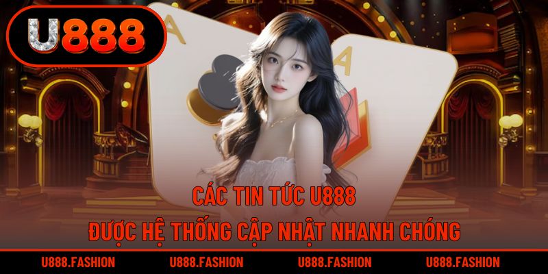 Các thông tin từ U888 được cập nhật tức thì trên toàn hệ thống