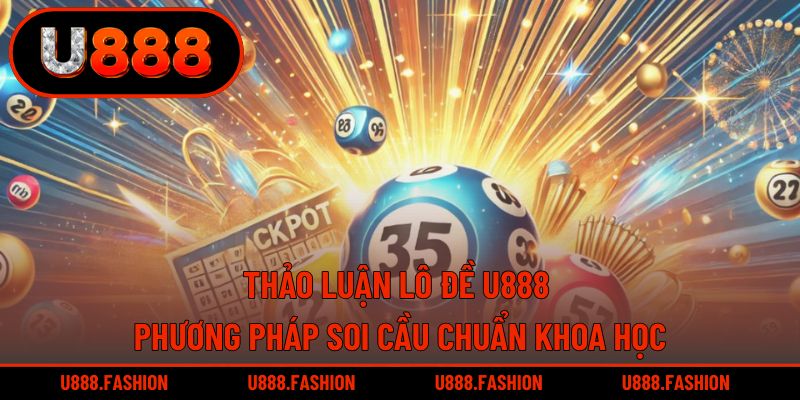 Thảo Luận Lô Đề U888 - Phương Pháp Soi Cầu Chuẩn Khoa Học