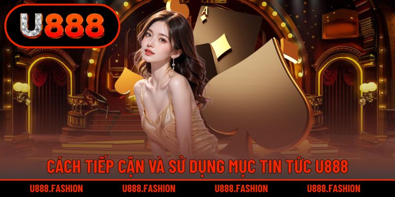 Cách người chơi có thể tiếp cận và sử dụng tin tức U888